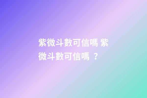 紫微斗數可信嗎 紫微斗數可信嗎？-第1張-觀點-玄機派